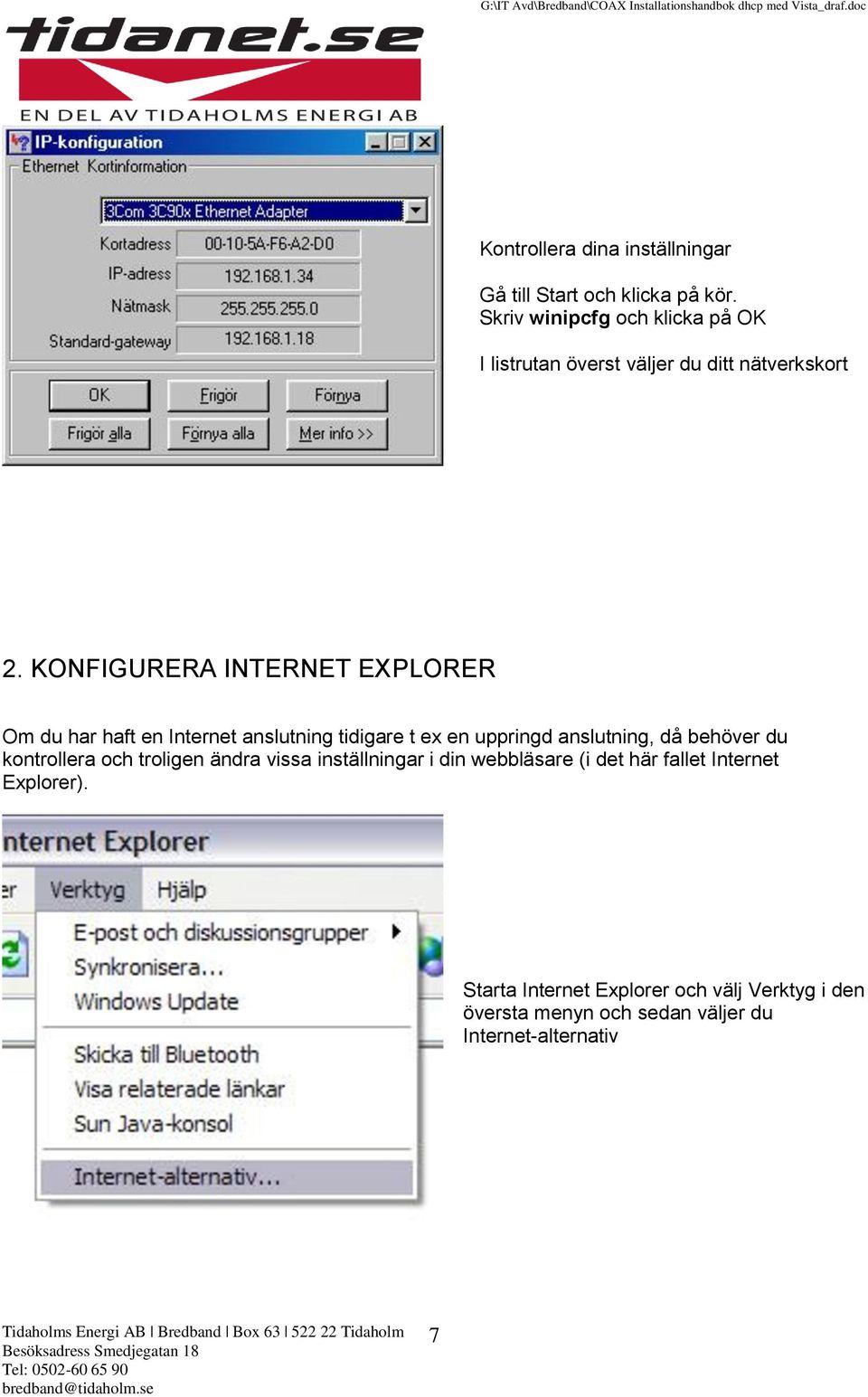 KONFIGURERA INTERNET EXPLORER Om du har haft en Internet anslutning tidigare t ex en uppringd anslutning, då behöver