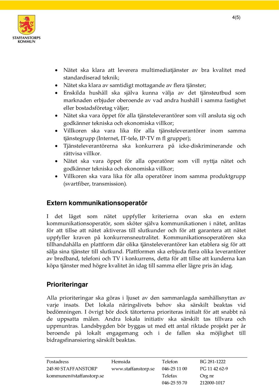 godkänner tekniska och ekonomiska villkor; Villkoren ska vara lika för alla tjänsteleverantörer inom samma tjänstegrupp (Internet, IT tele, IP TV m fl grupper); Tjänsteleverantörerna ska konkurrera