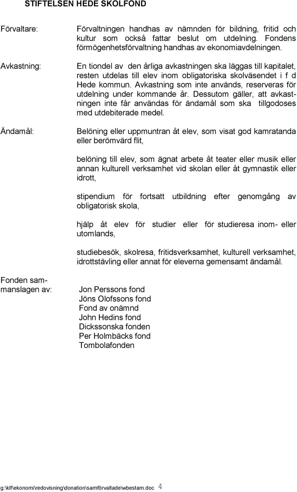 Dessutom gäller, att avkastningen inte får användas för ändamål som ska tillgodoses med utdebiterade medel.