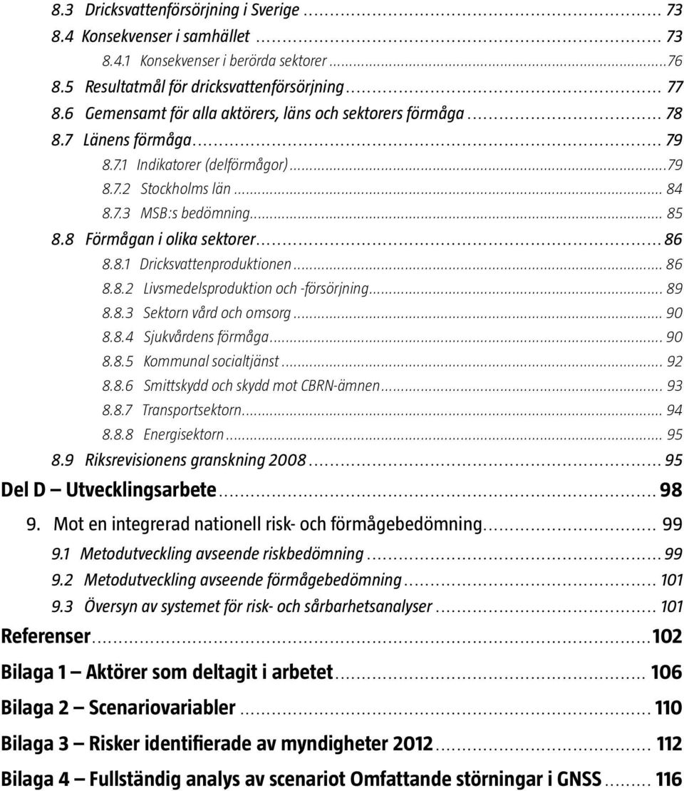 8 Förmågan i olika sektorer...86 8.8.1 Dricksvattenproduktionen... 86 8.8.2 Livsmedelsproduktion och -försörjning... 89 8.8.3 Sektorn vård och omsorg... 90 8.8.4 Sjukvårdens förmåga... 90 8.8.5 Kommunal socialtjänst.