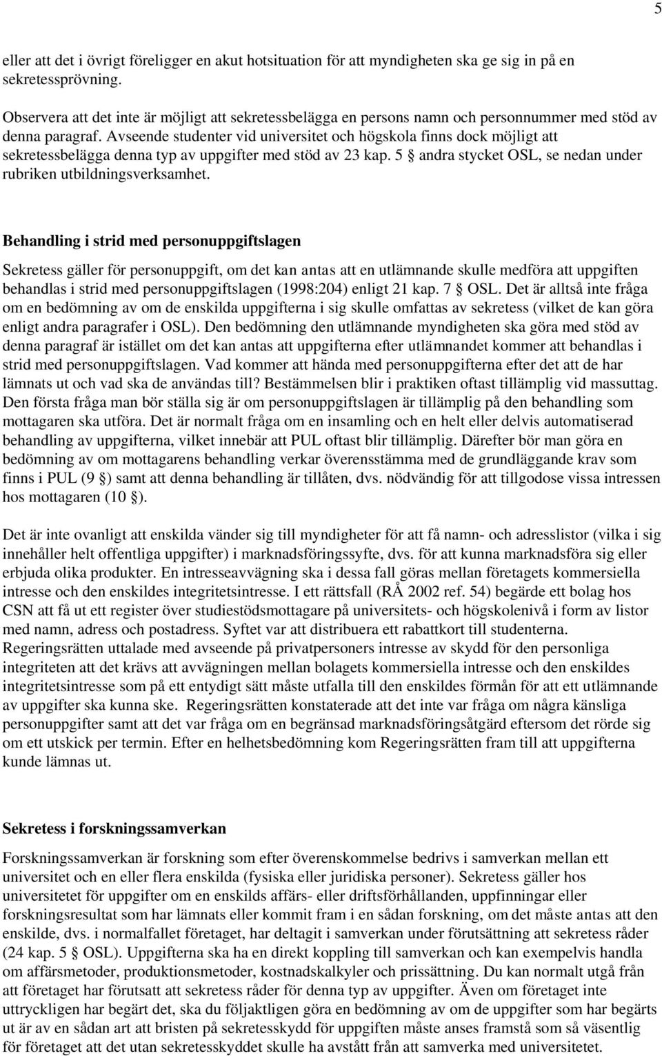 Avseende studenter vid universitet och högskola finns dock möjligt att sekretessbelägga denna typ av uppgifter med stöd av 23 kap. 5 andra stycket OSL, se nedan under rubriken utbildningsverksamhet.