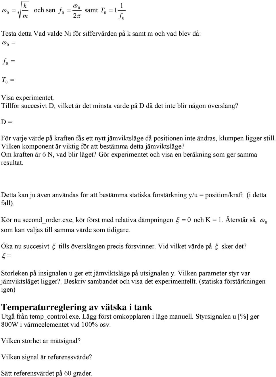 Vilken komponent är viktig för att bestämma detta jämviktsläge? Om kraften är 6 N, vad blir läget? Gör experimentet och visa en beräkning som ger samma resultat.