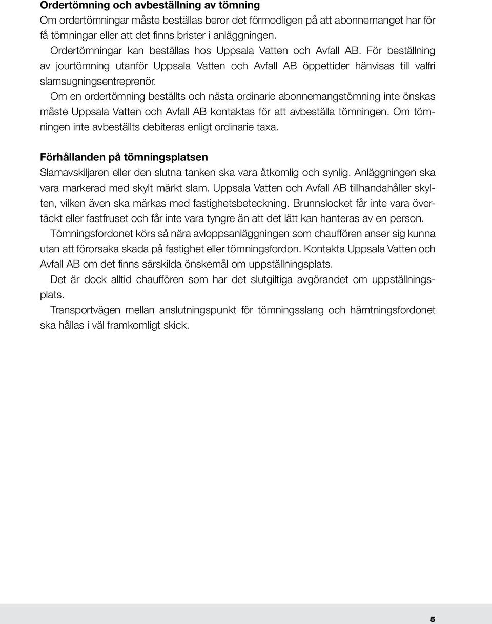 Om en ordertömning beställts och nästa ordinarie abonnemangstömning inte önskas måste Uppsala Vatten och Avfall AB kontaktas för att avbeställa tömningen.