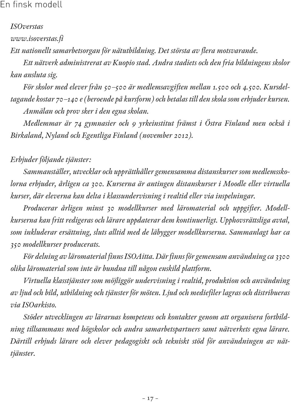 är medlemsavgiften mellan 1.500 och 4.500. Kurs del - tagande kostar 70 140 e (beroende på kursform) och betalas till den skola som erbjuder kursen. Anmälan och prov sker i den egna skolan.