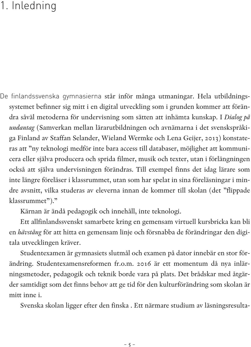 I Dialog på undantag (Samverkan mellan lärarutbildningen och avnämarna i det svenskspråkiga Finland av Staffan Selander, Wieland Wermke och Lena Geijer, 2013) konstateras att ny teknologi medför inte