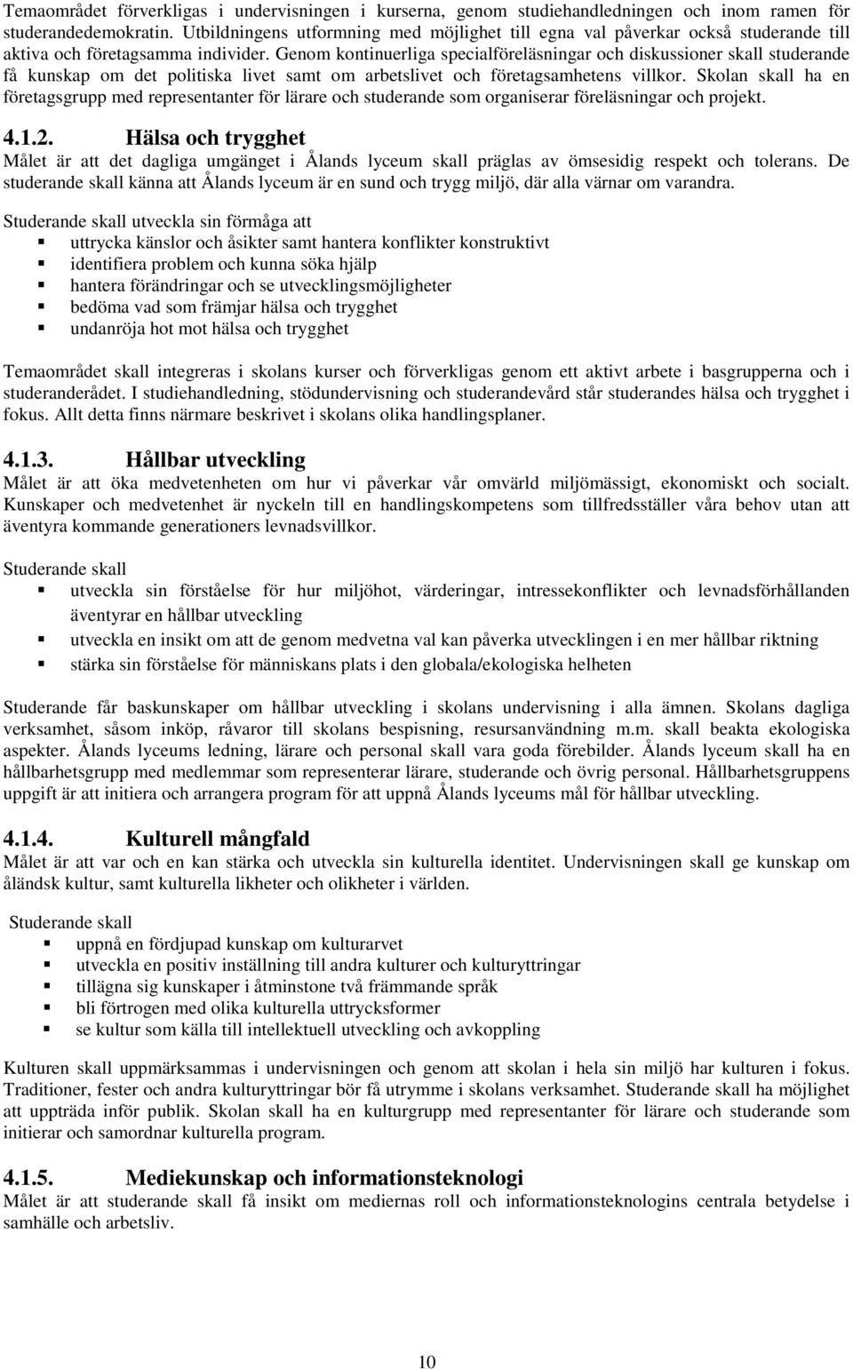 Genom kontinuerliga specialföreläsningar och diskussioner skall studerande få kunskap om det politiska livet samt om arbetslivet och företagsamhetens villkor.