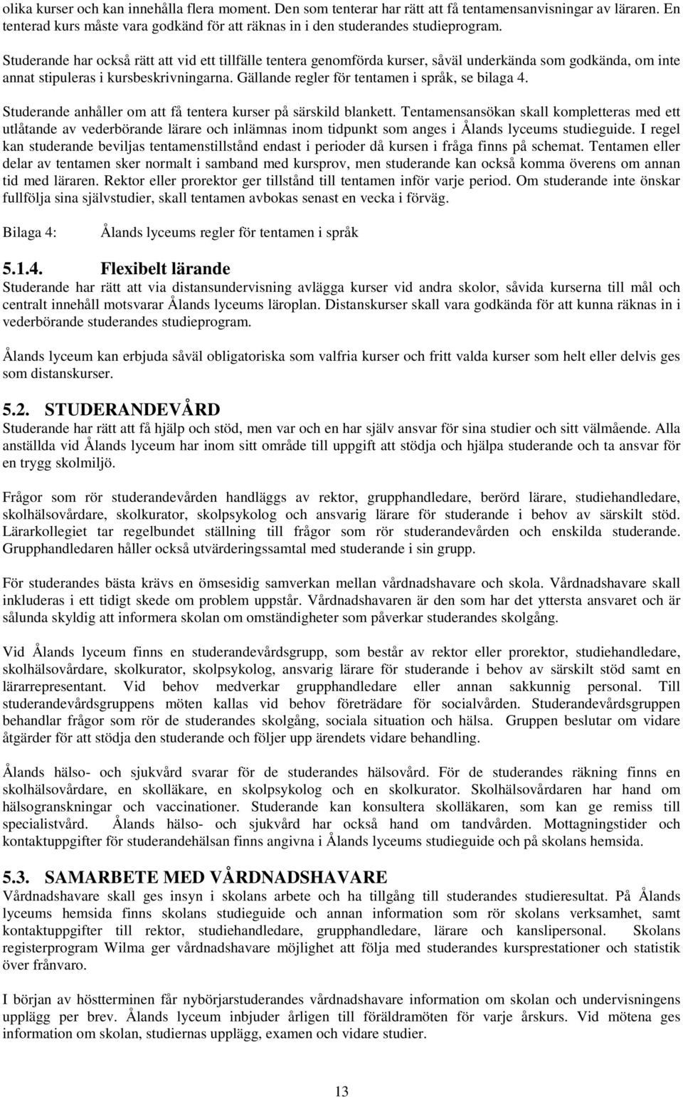Gällande regler för tentamen i språk, se bilaga 4. Studerande anhåller om att få tentera kurser på särskild blankett.