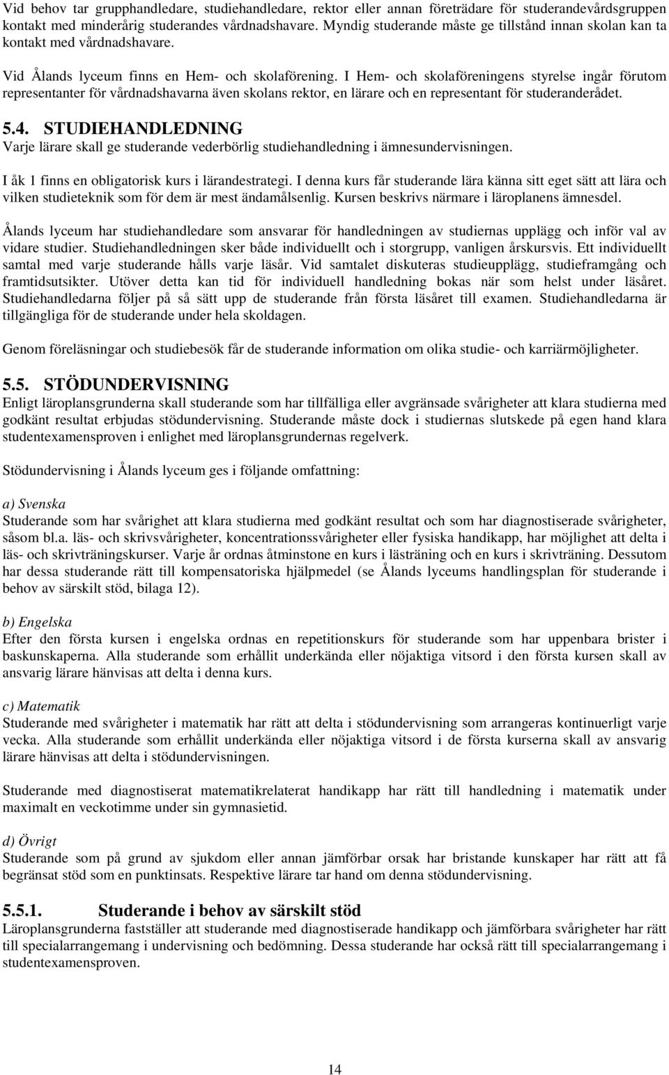 I Hem- och skolaföreningens styrelse ingår förutom representanter för vårdnadshavarna även skolans rektor, en lärare och en representant för studeranderådet. 5.4.