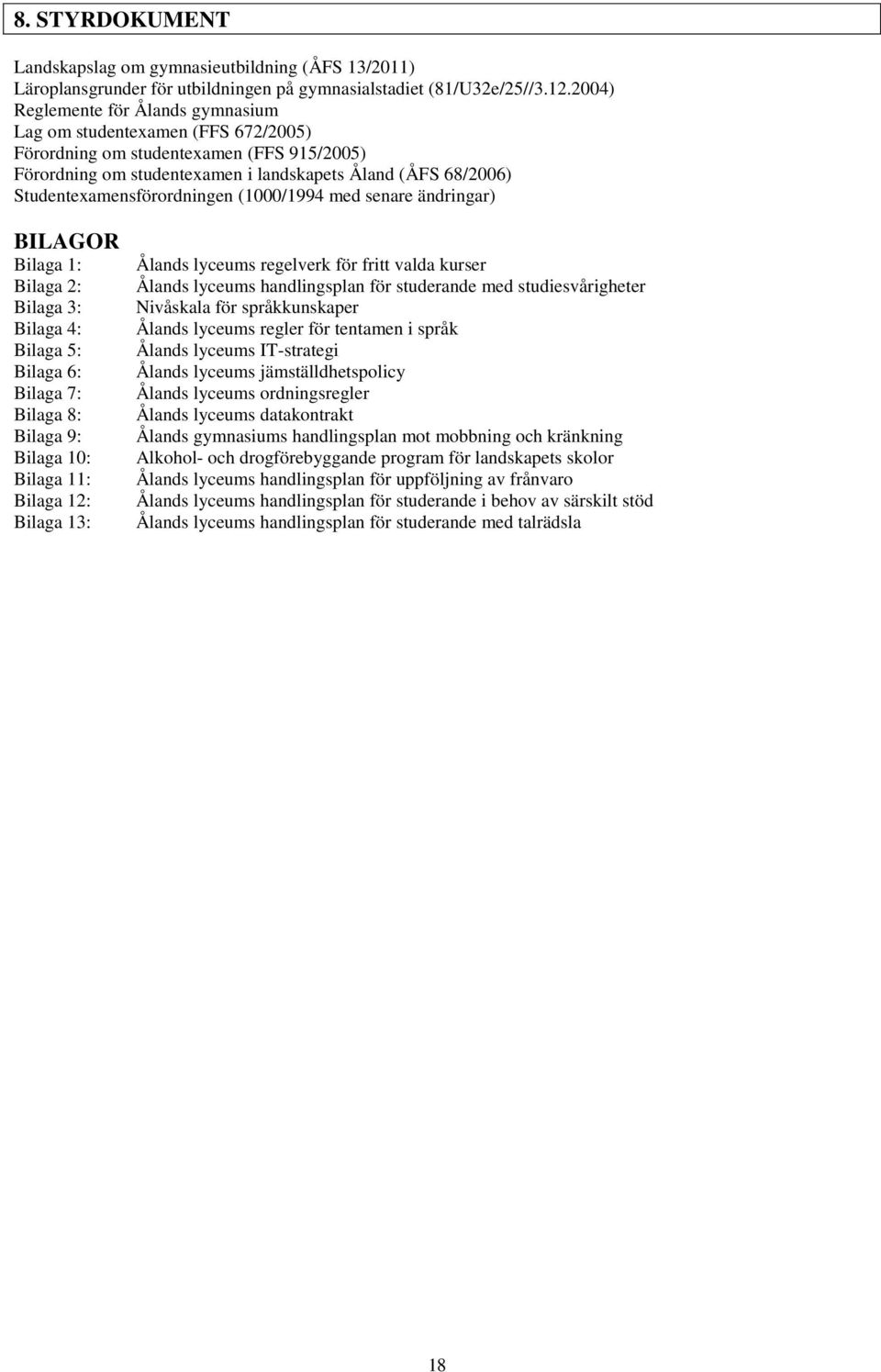 Studentexamensförordningen (1000/1994 med senare ändringar) BILAGOR Bilaga 1: Bilaga 2: Bilaga 3: Bilaga 4: Bilaga 5: Bilaga 6: Bilaga 7: Bilaga 8: Bilaga 9: Bilaga 10: Bilaga 11: Bilaga 12: Bilaga