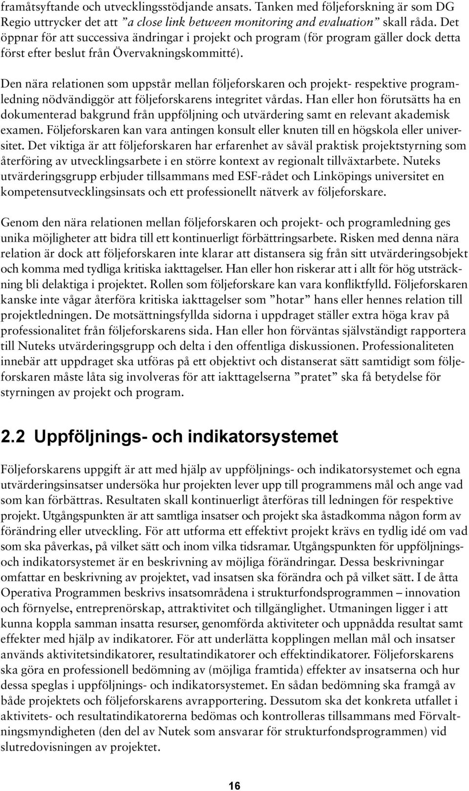 Den nära relationen som uppstår mellan följeforskaren och projekt- respektive programledning nödvändiggör att följeforskarens integritet vårdas.