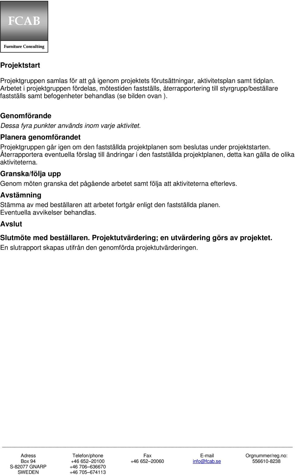 Genomförande Dessa fyra punkter används inom varje aktivitet. Planera genomförandet Projektgruppen går igen om den fastställda projektplanen som beslutas under projektstarten.