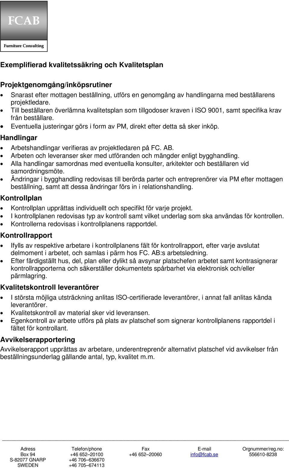 Handlingar Arbetshandlingar verifieras av projektledaren på FC. AB. Arbeten och leveranser sker med utföranden och mängder enligt bygghandling.