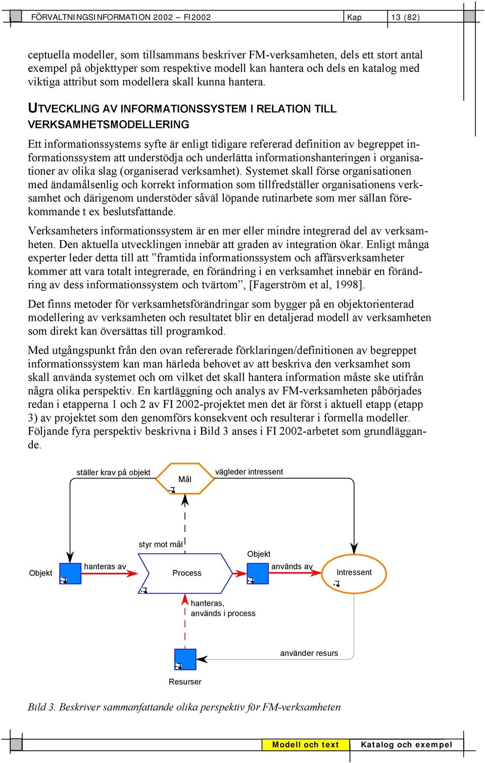 UTVECKLING AV INFORMATIONSSYSTEM I RELATION TILL VERKSAMHETSMODELLERING Ett informationssystems syfte är enligt tidigare refererad definition av begreppet informationssystem att understödja och
