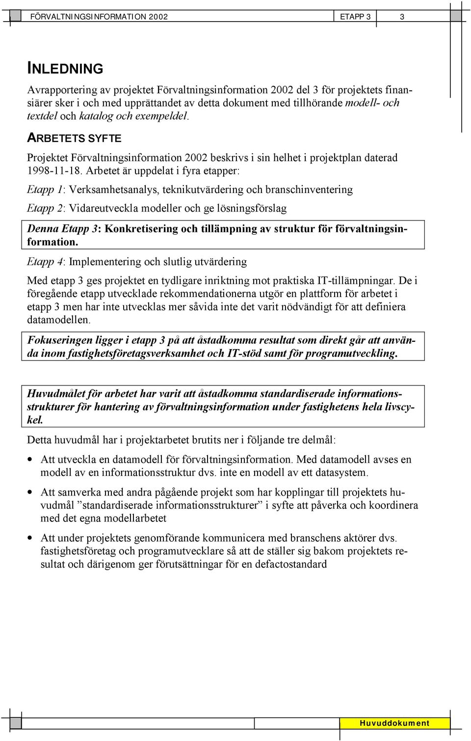 Arbetet är uppdelat i fyra etapper: Etapp 1: Verksamhetsanalys, teknikutvärdering och branschinventering Etapp 2: Vidareutveckla modeller och ge lösningsförslag Denna Etapp 3: Konkretisering och