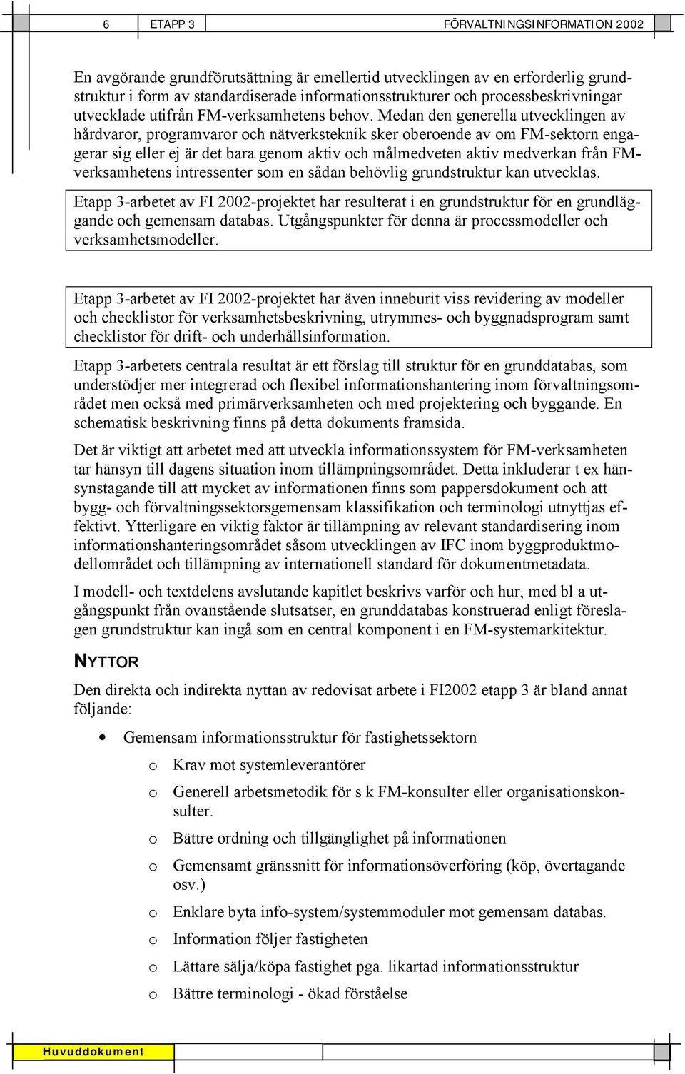 Medan den generella utvecklingen av hårdvaror, programvaror och nätverksteknik sker oberoende av om FM-sektorn engagerar sig eller ej är det bara genom aktiv och målmedveten aktiv medverkan från