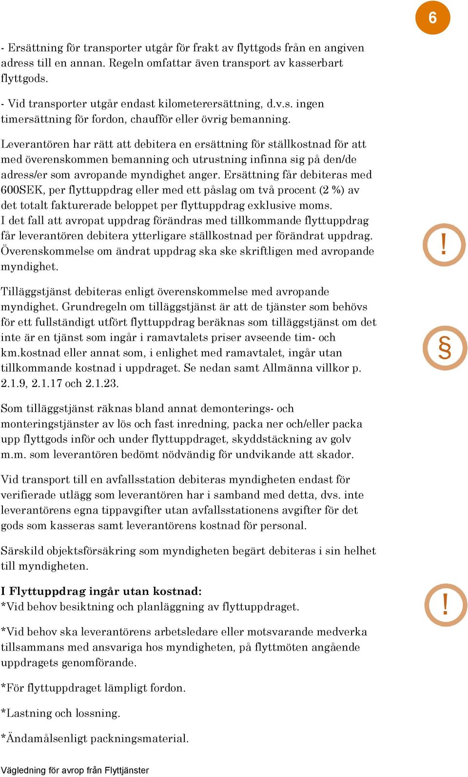 Leverantören har rätt att debitera en ersättning för ställkostnad för att med överenskommen bemanning och utrustning infinna sig på den/de adress/er som avropande myndighet anger.