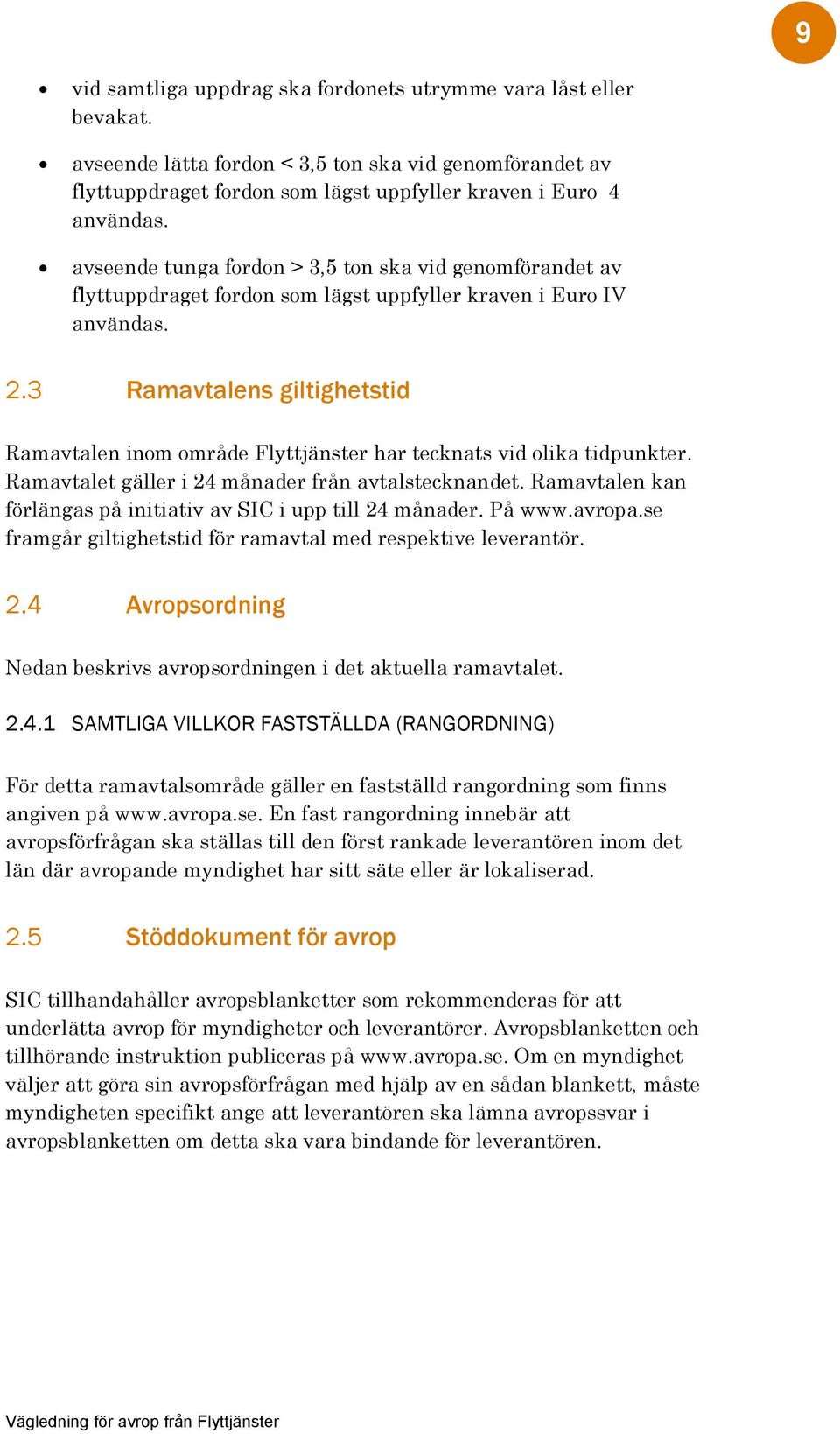 3 Ramavtalens giltighetstid Ramavtalen inom område Flyttjänster har tecknats vid olika tidpunkter. Ramavtalet gäller i 24 månader från avtalstecknandet.