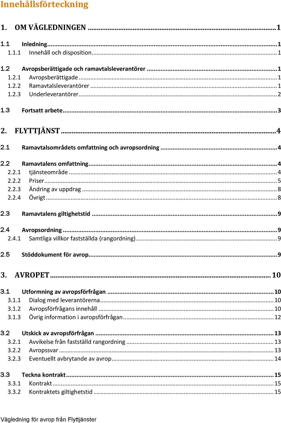 .. 5 2.2.3 Ändring av uppdrag... 8 2.2.4 Övrigt... 8 2.3 Ramavtalens giltighetstid... 9 2.4 Avropsordning... 9 2.4.1 Samtliga villkor fastställda (rangordning)... 9 2.5 Stöddokument för avrop... 9 3.