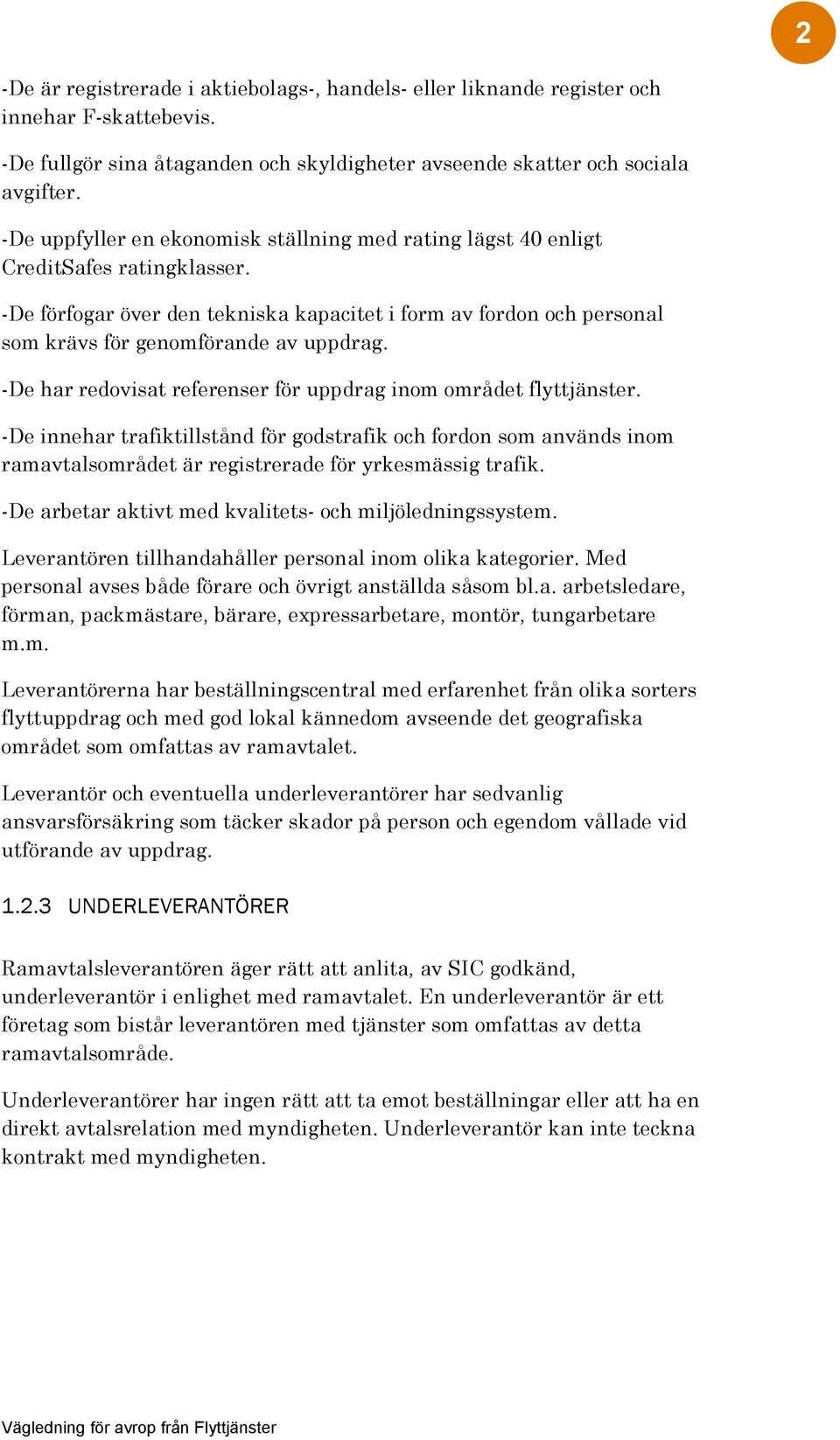 -De har redovisat referenser för uppdrag inom området flyttjänster. -De innehar trafiktillstånd för godstrafik och fordon som används inom ramavtalsområdet är registrerade för yrkesmässig trafik.