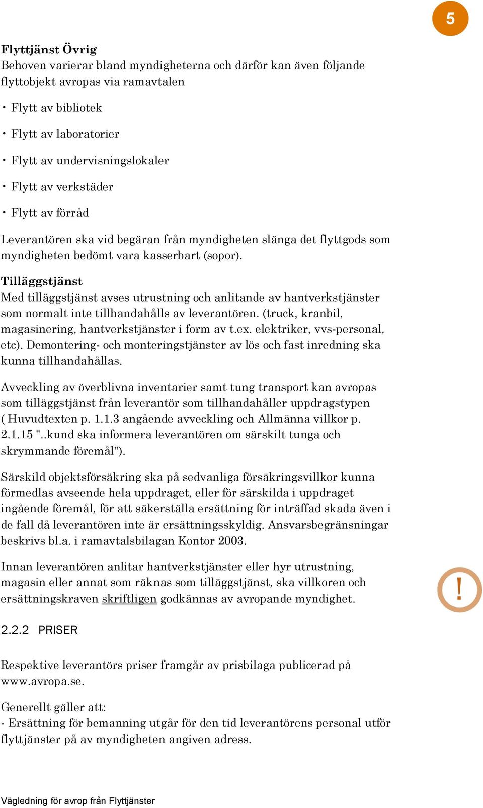 Tilläggstjänst Med tilläggstjänst avses utrustning och anlitande av hantverkstjänster som normalt inte tillhandahålls av leverantören. (truck, kranbil, magasinering, hantverkstjänster i form av t.ex.