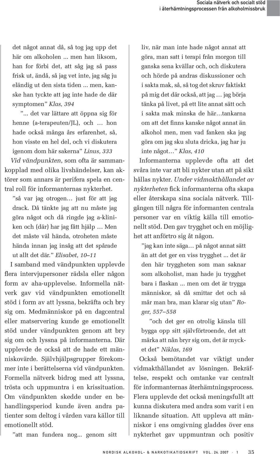 .. det var lättare att öppna sig för henne (a-terapeuten/jl), och hon hade också många års erfarenhet, så, hon visste en hel del, och vi diskutera igenom dom här sakerna Linus, 333 Vid vändpunkten,