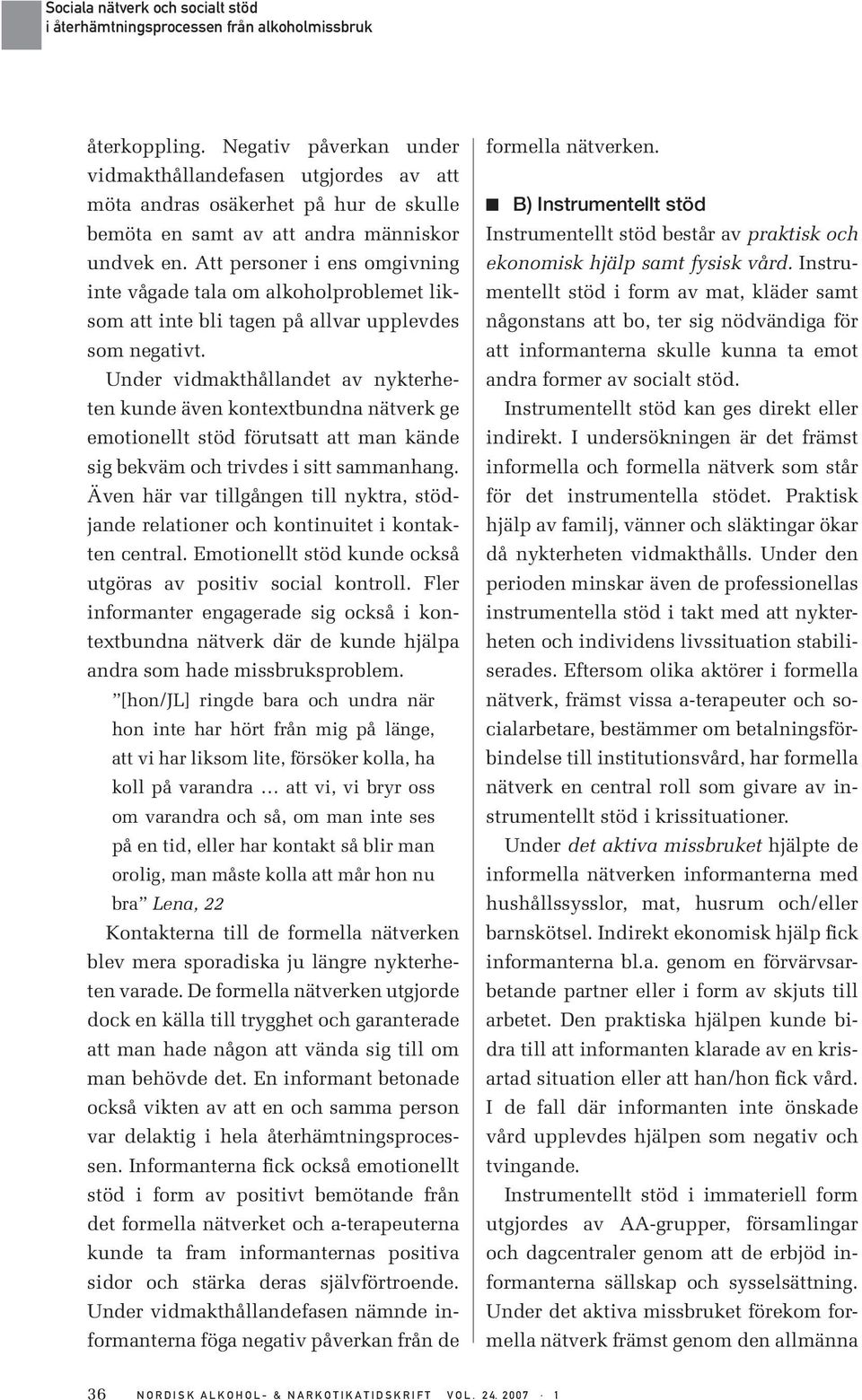 Under vidmakthållandet av nykterheten kunde även kontextbundna nätverk ge emotionellt stöd förutsatt att man kände sig bekväm och trivdes i sitt sammanhang.
