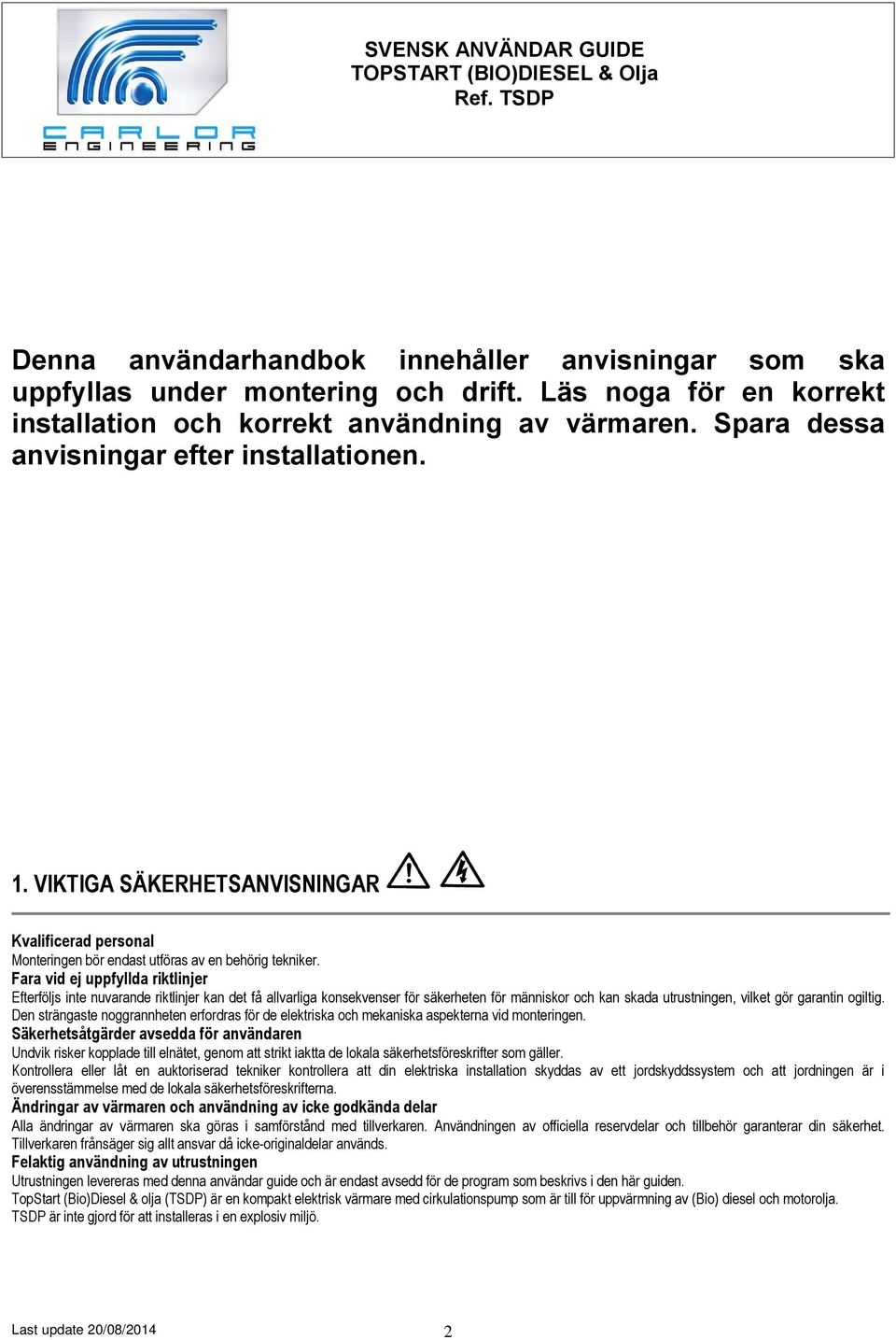 Fara vid ej uppfyllda riktlinjer Efterföljs inte nuvarande riktlinjer kan det få allvarliga konsekvenser för säkerheten för människor och kan skada utrustningen, vilket gör garantin ogiltig.