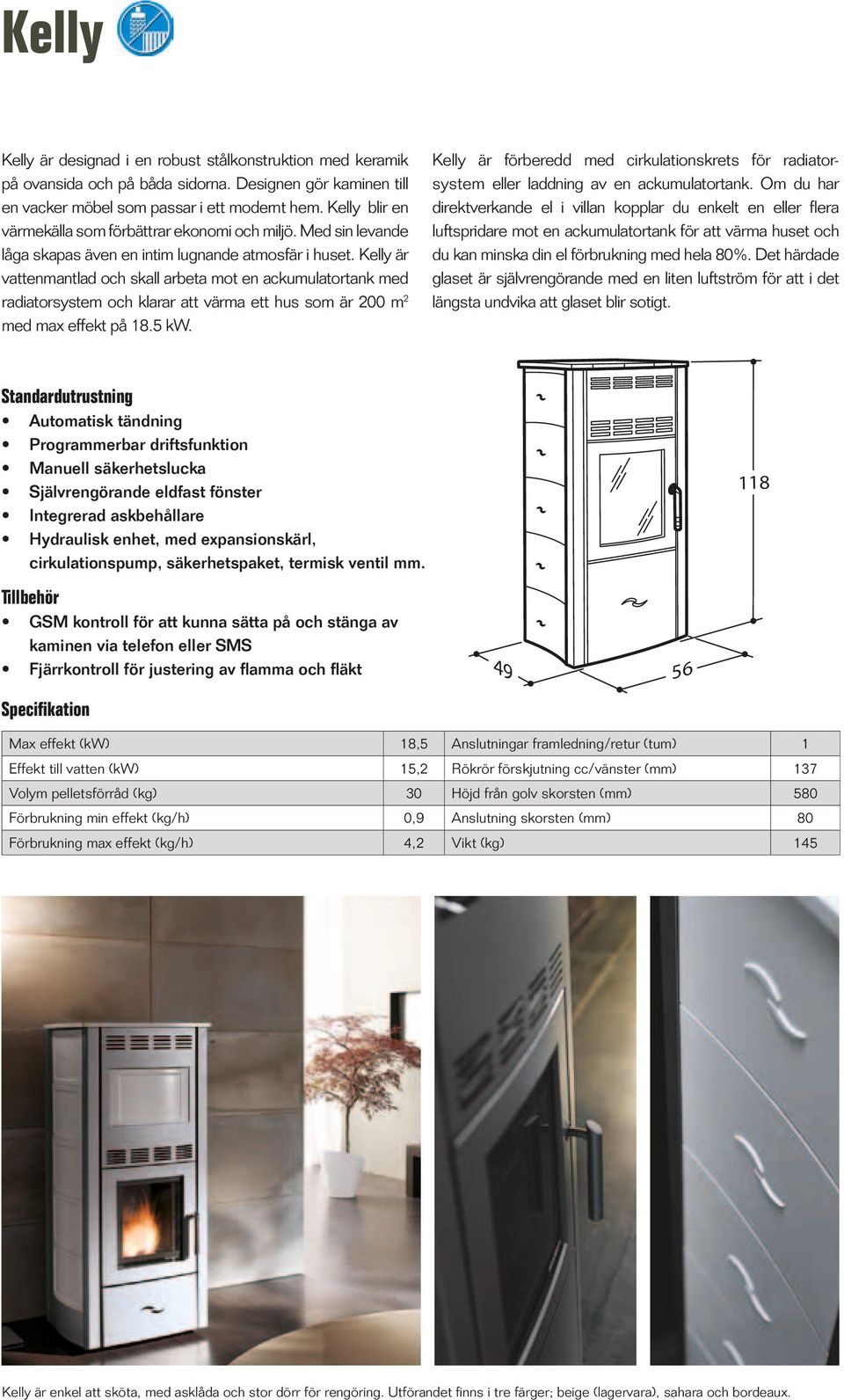 Kelly är vattenmantlad och skall arbeta mot en ackumulatortank med radiatorsystem och klarar att värma ett hus som är 200 m 2 med max effekt på 18.5 kw.