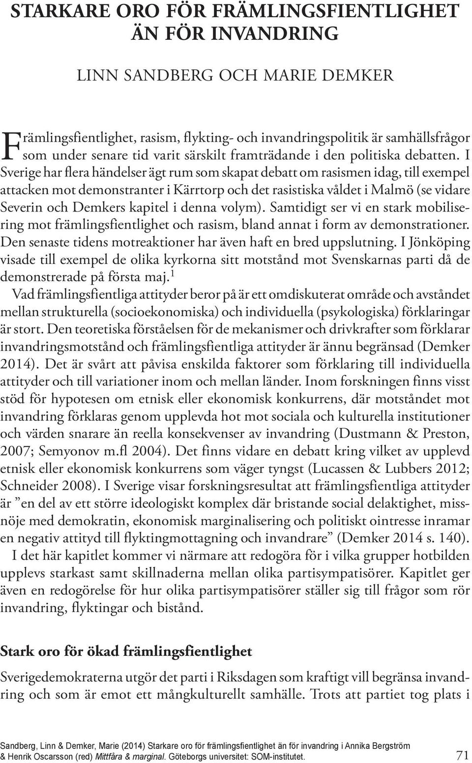 I Sverige har flera händelser ägt rum som skapat debatt om rasismen idag, till exempel attacken mot demonstranter i Kärrtorp och det rasistiska våldet i Malmö (se vidare Severin och Demkers kapitel i