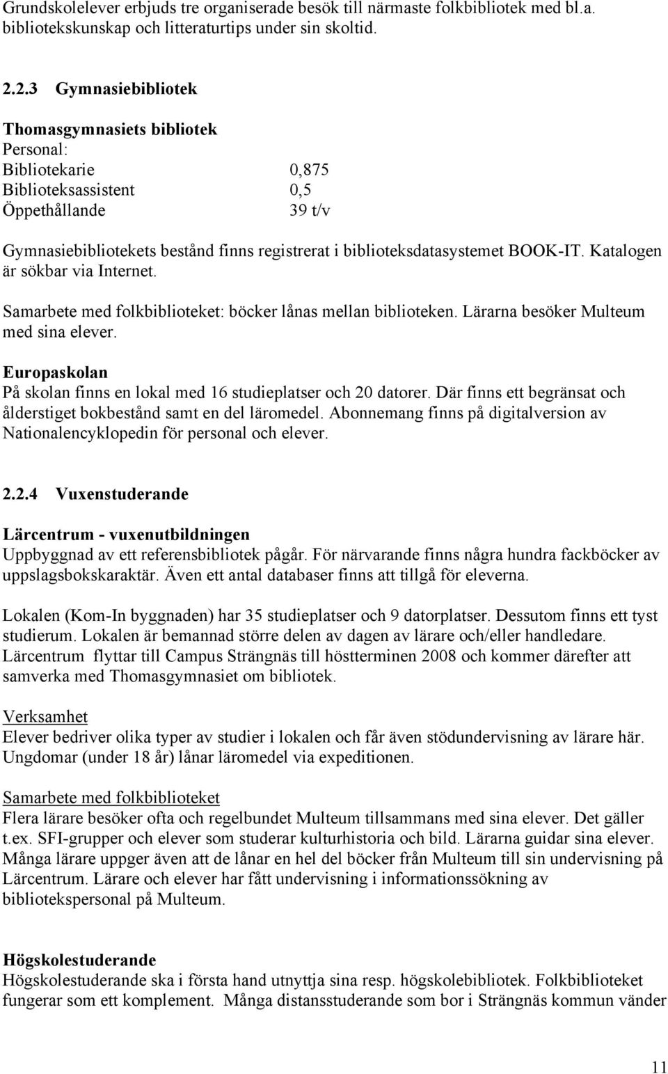 BOOK-IT. Katalogen är sökbar via Internet. Samarbete med folkbiblioteket: böcker lånas mellan biblioteken. Lärarna besöker Multeum med sina elever.