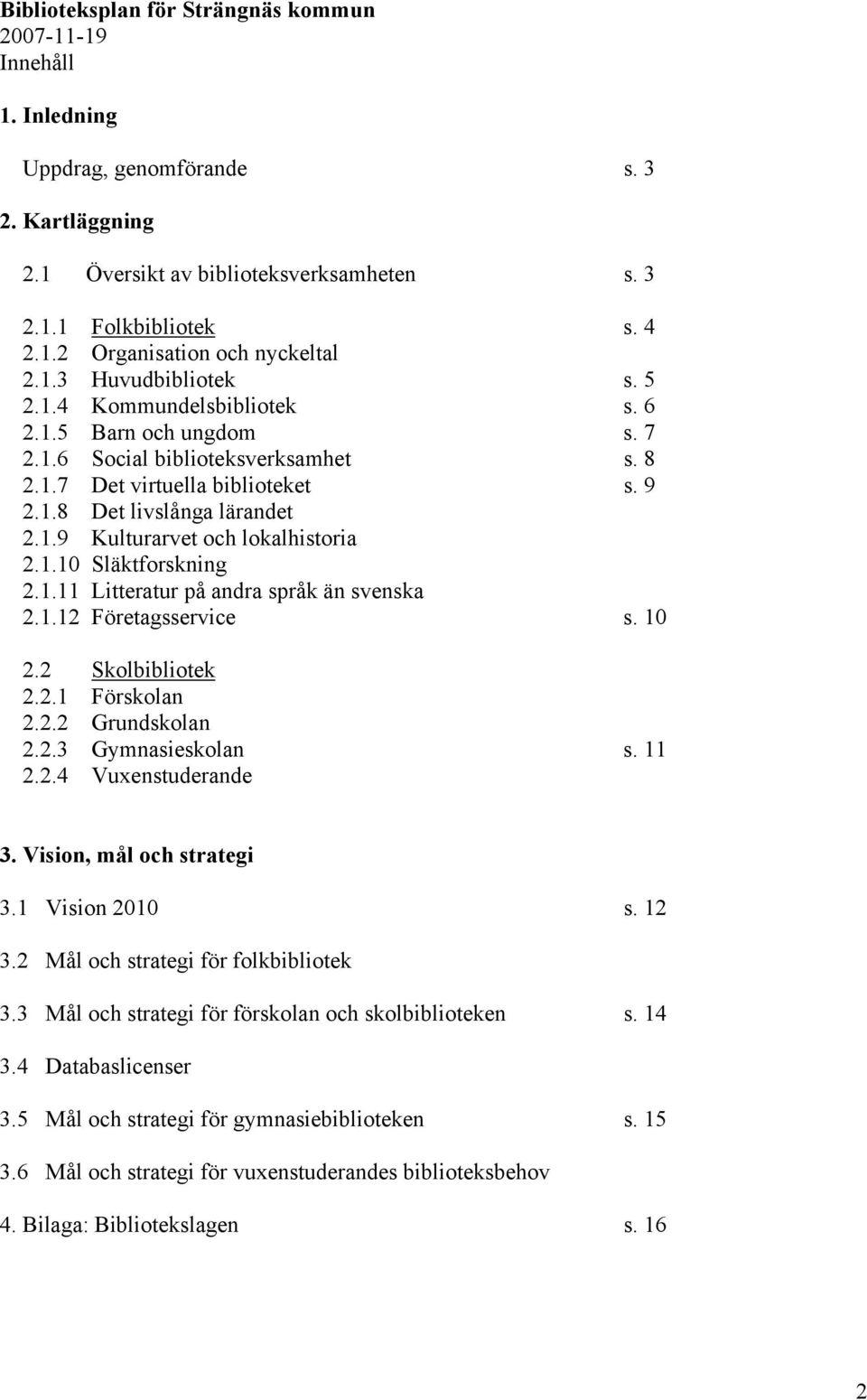 1.10 Släktforskning 2.1.11 Litteratur på andra språk än svenska 2.1.12 Företagsservice s. 10 2.2 Skolbibliotek 2.2.1 Förskolan 2.2.2 Grundskolan 2.2.3 Gymnasieskolan s. 11 2.2.4 Vuxenstuderande 3.