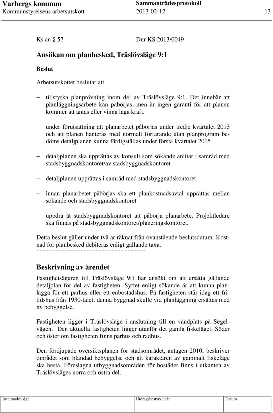 under förutsättning att planarbetet påbörjas under tredje kvartalet 2013 och att planen hanteras med normalt förfarande utan planprogram bedöms detaljplanen kunna färdigställas under första kvartalet