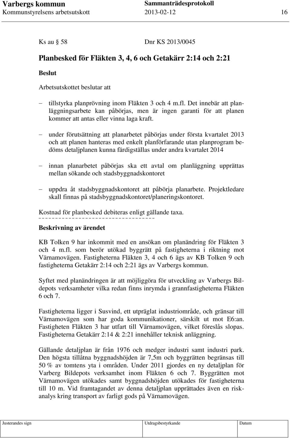 under förutsättning att planarbetet påbörjas under första kvartalet 2013 och att planen hanteras med enkelt planförfarande utan planprogram bedöms detaljplanen kunna färdigställas under andra