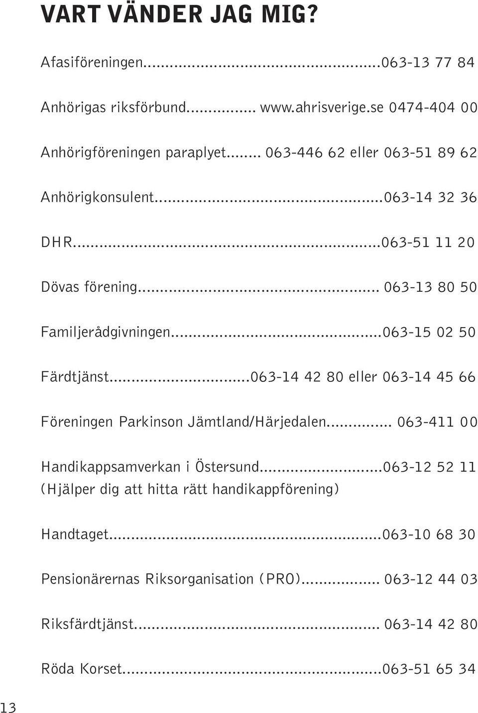 ..063-15 02 50 Färdtjänst...063-14 42 80 eller 063-14 45 66 Föreningen Parkinson Jämtland/Härjedalen... 063-411 00 Handikappsamverkan i Östersund.