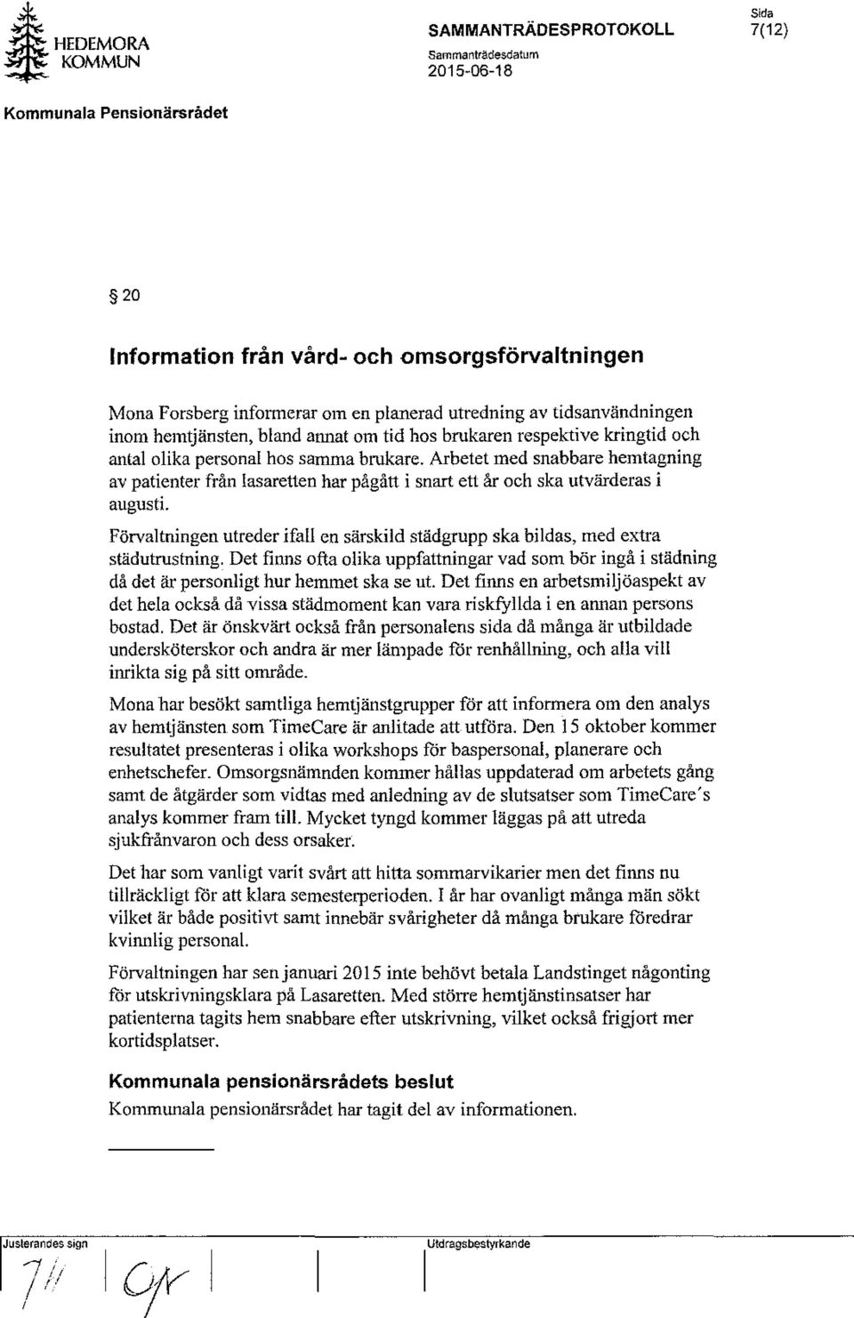 Förvaltningen utreder ifall en särskild städgrupp ska bildas, med extra städutrustning. Det finns ofta olika uppfattningar vad som bör ingå i städning då det är personligt hur hemmet ska se ut.