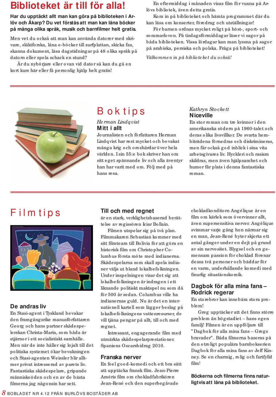 en stund? Är du nybörjare eller ovan vid dator så kan du gå en kort kurs här eller få personlig hjälp helt gratis! En eftermiddag i månaden visas film för vuxna på Arlövs bibliotek, även detta gratis.