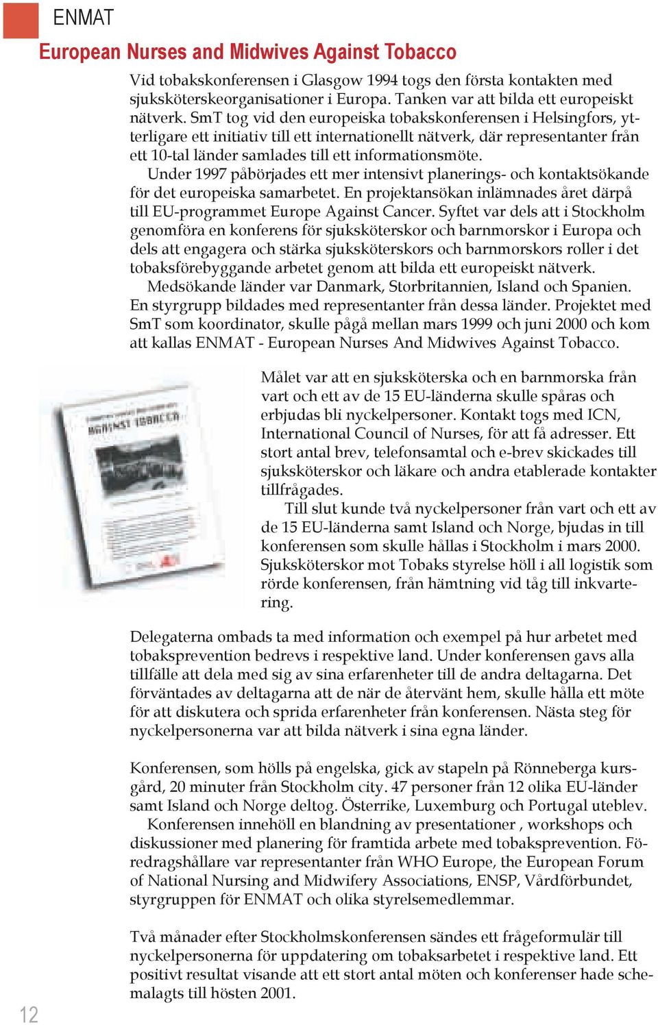 Under 1997 påbörjades ett mer intensivt planerings- och kontaktsökande för det europeiska samarbetet. En projektansökan inlämnades året därpå till EU-programmet Europe Against Cancer.