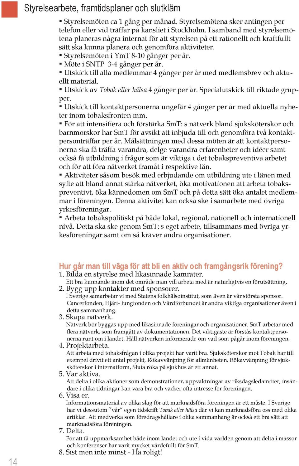 Möte i SNTP 3-4 gånger per år. Utskick till alla medlemmar 4 gånger per år med medlemsbrev och aktuellt material. Utskick av Tobak eller hälsa 4 gånger per år. Specialutskick till riktade grupper.