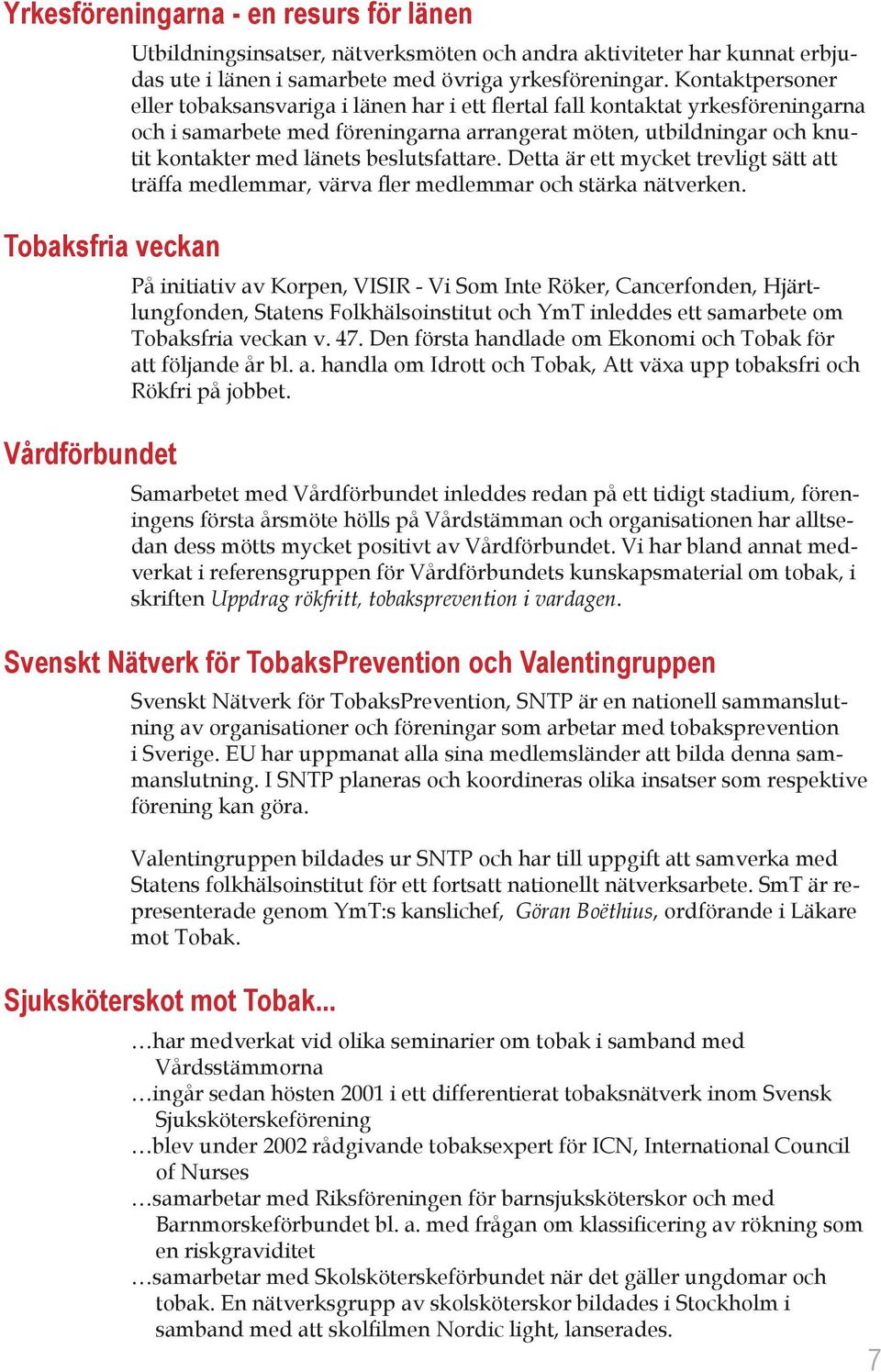 beslutsfattare. Detta är ett mycket trevligt sätt att träffa medlemmar, värva fler medlemmar och stärka nätverken.