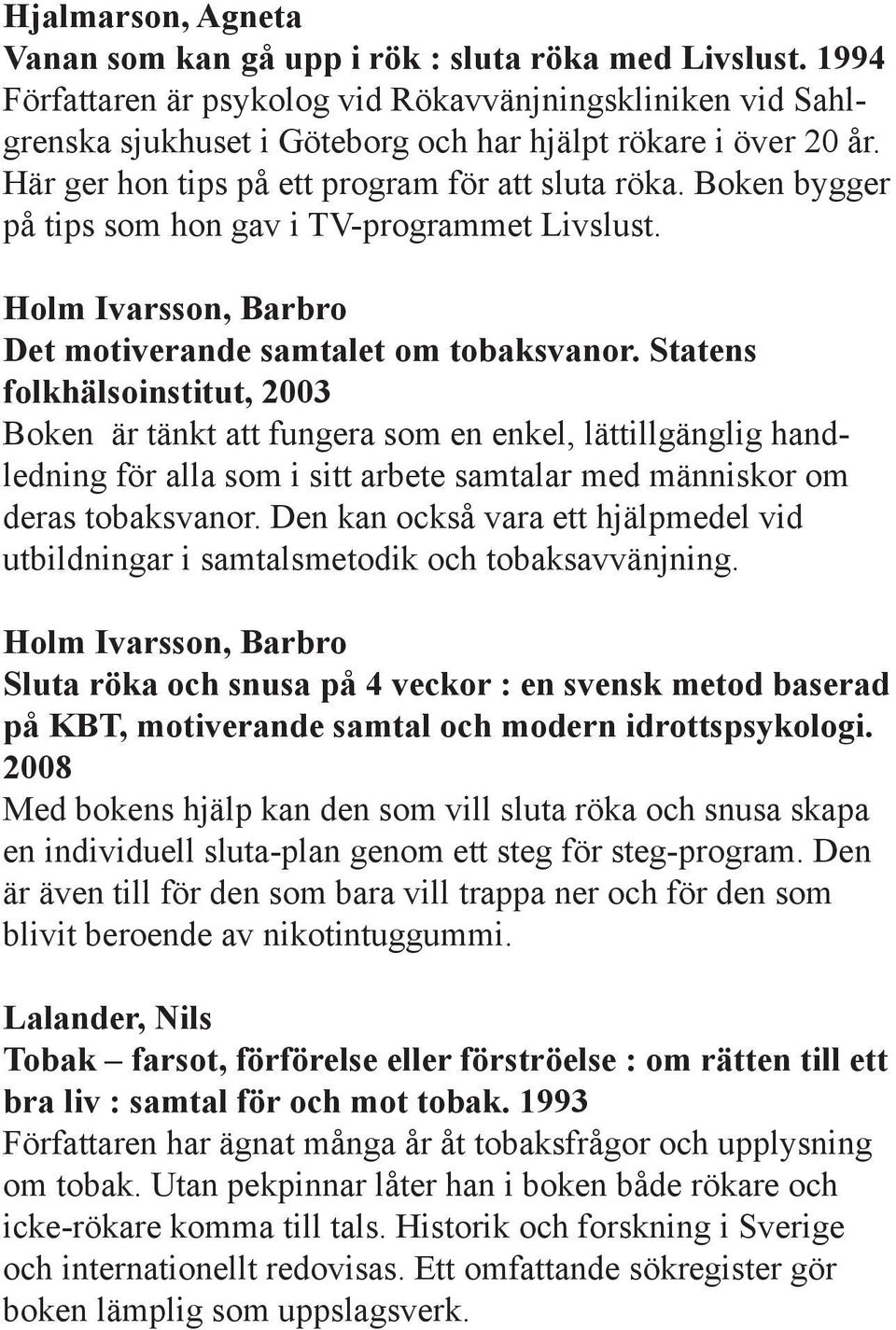 Boken bygger på tips som hon gav i TV-programmet Livslust. Holm Ivarsson, Barbro Det motiverande samtalet om tobaksvanor.