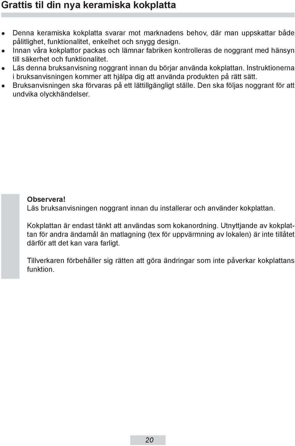 Instruktionerna i bruksanvisningen kommer att hjälpa dig att använda produkten på rätt sätt. Bruksanvisningen ska förvaras på ett lättillgängligt ställe.