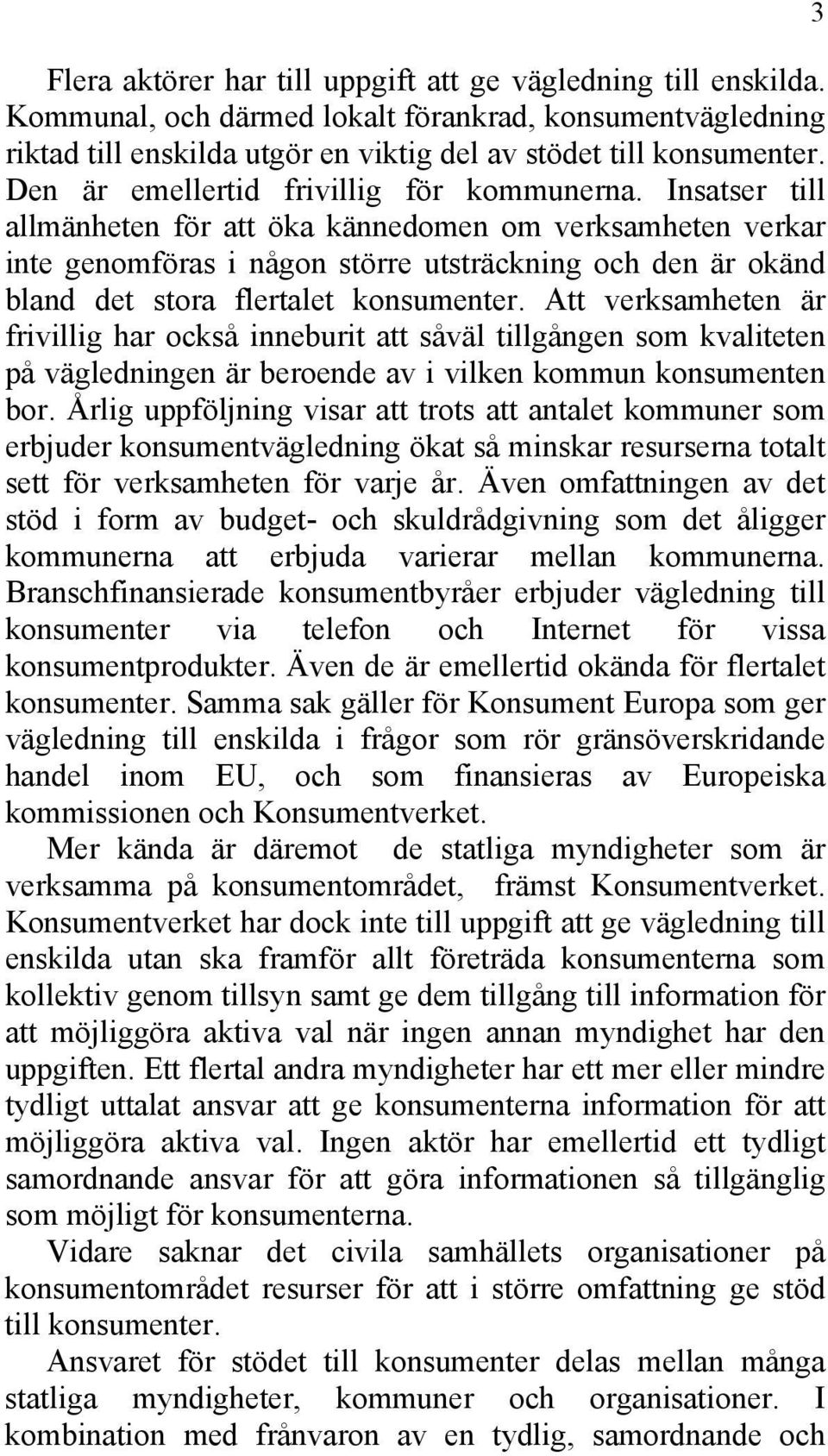 Insatser till allmänheten för att öka kännedomen om verksamheten verkar inte genomföras i någon större utsträckning och den är okänd bland det stora flertalet konsumenter.