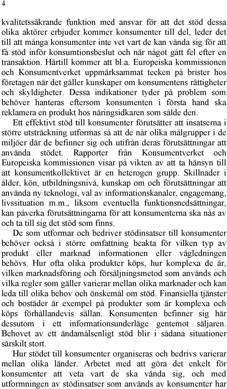 saktion. Härtill kommer att bl.a. Europeiska kommissionen och Konsumentverket uppmärksammat tecken på brister hos företagen när det gäller kunskaper om konsumentens rättigheter och skyldigheter.