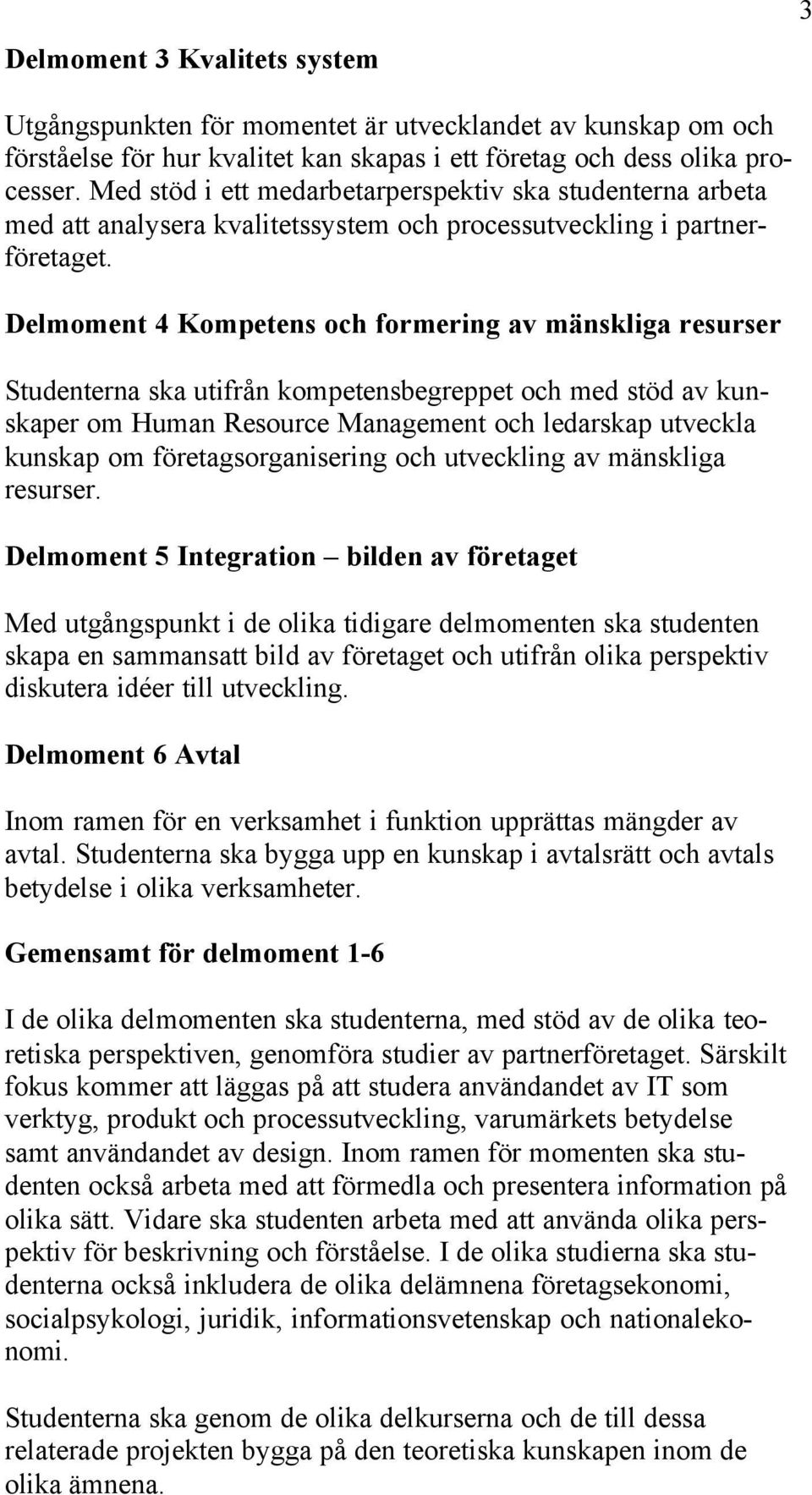 Delmoment 4 Kompetens och formering av mänskliga resurser Studenterna ska utifrån kompetensbegreppet och med stöd av kunskaper om Human Resource Management och ledarskap utveckla kunskap om