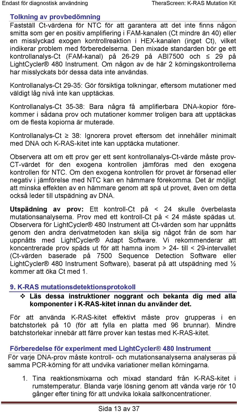 Den mixade standarden bör ge ett kontrollanalys-ct (FAM-kanal) på 26-29 på ABI7500 och 29 på LightCycler 480 Instrument.