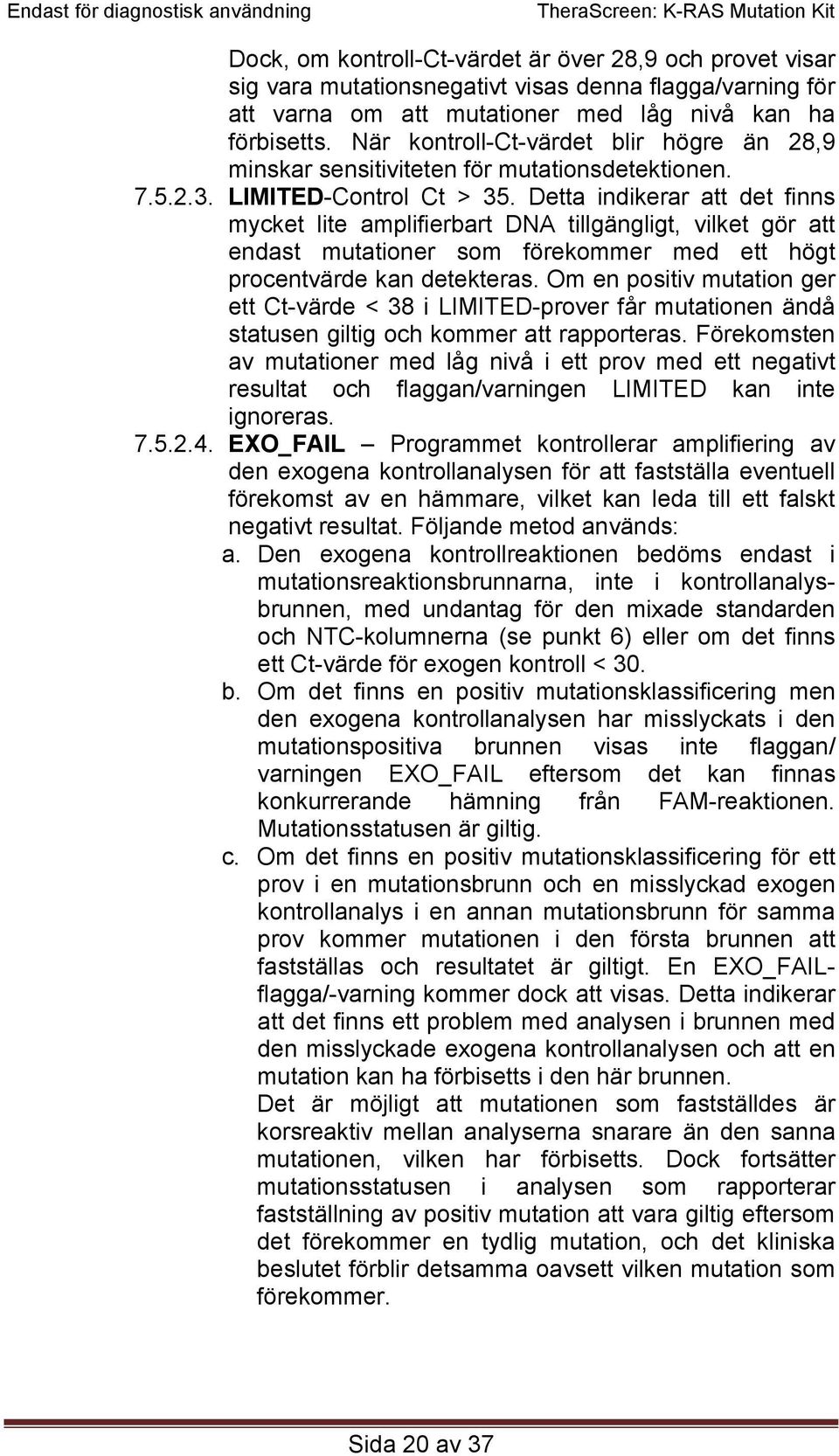 Detta indikerar att det finns mycket lite amplifierbart DNA tillgängligt, vilket gör att endast mutationer som förekommer med ett högt procentvärde kan detekteras.