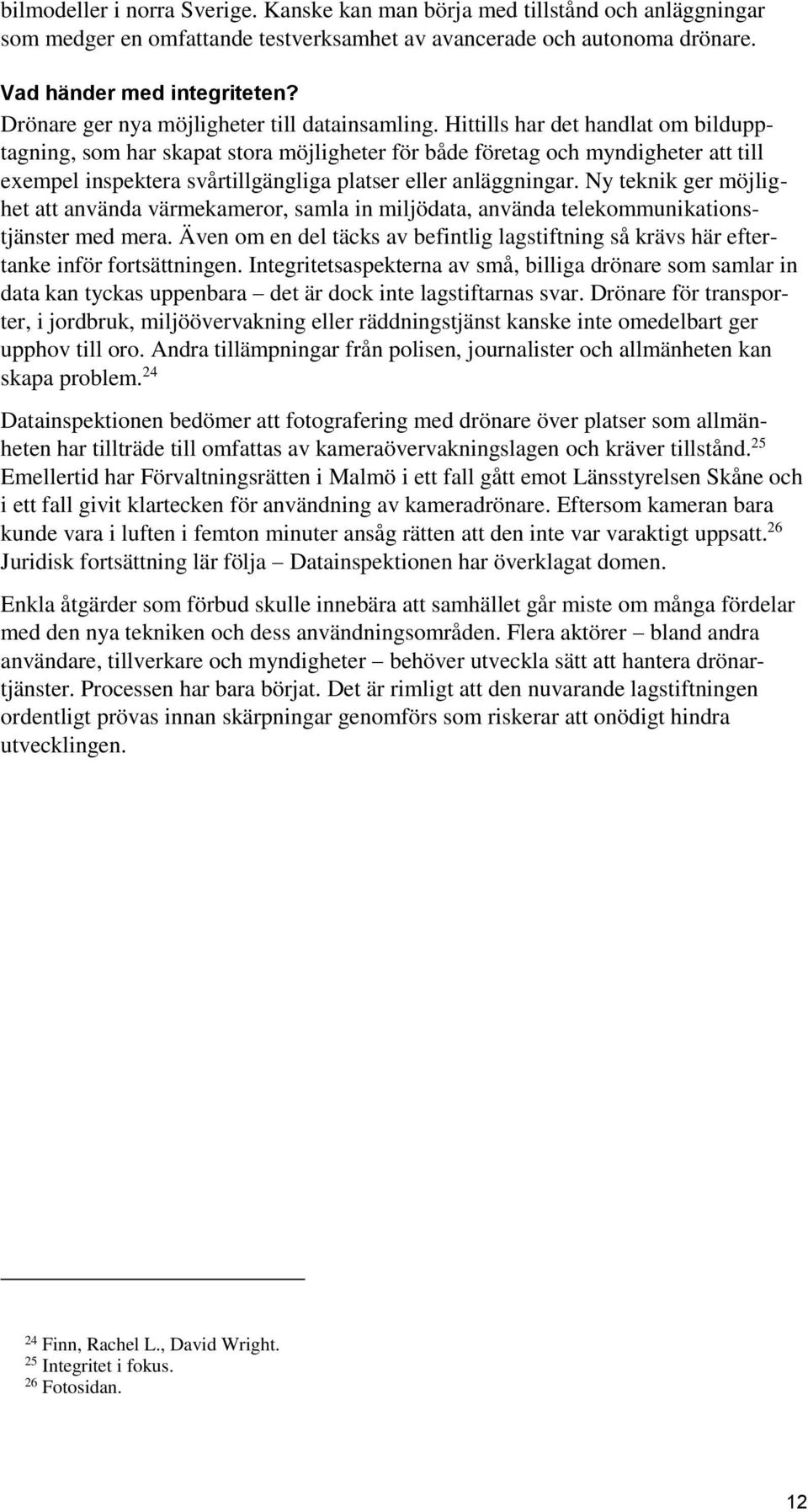 Hittills har det handlat om bildupptagning, som har skapat stora möjligheter för både företag och myndigheter att till exempel inspektera svårtillgängliga platser eller anläggningar.
