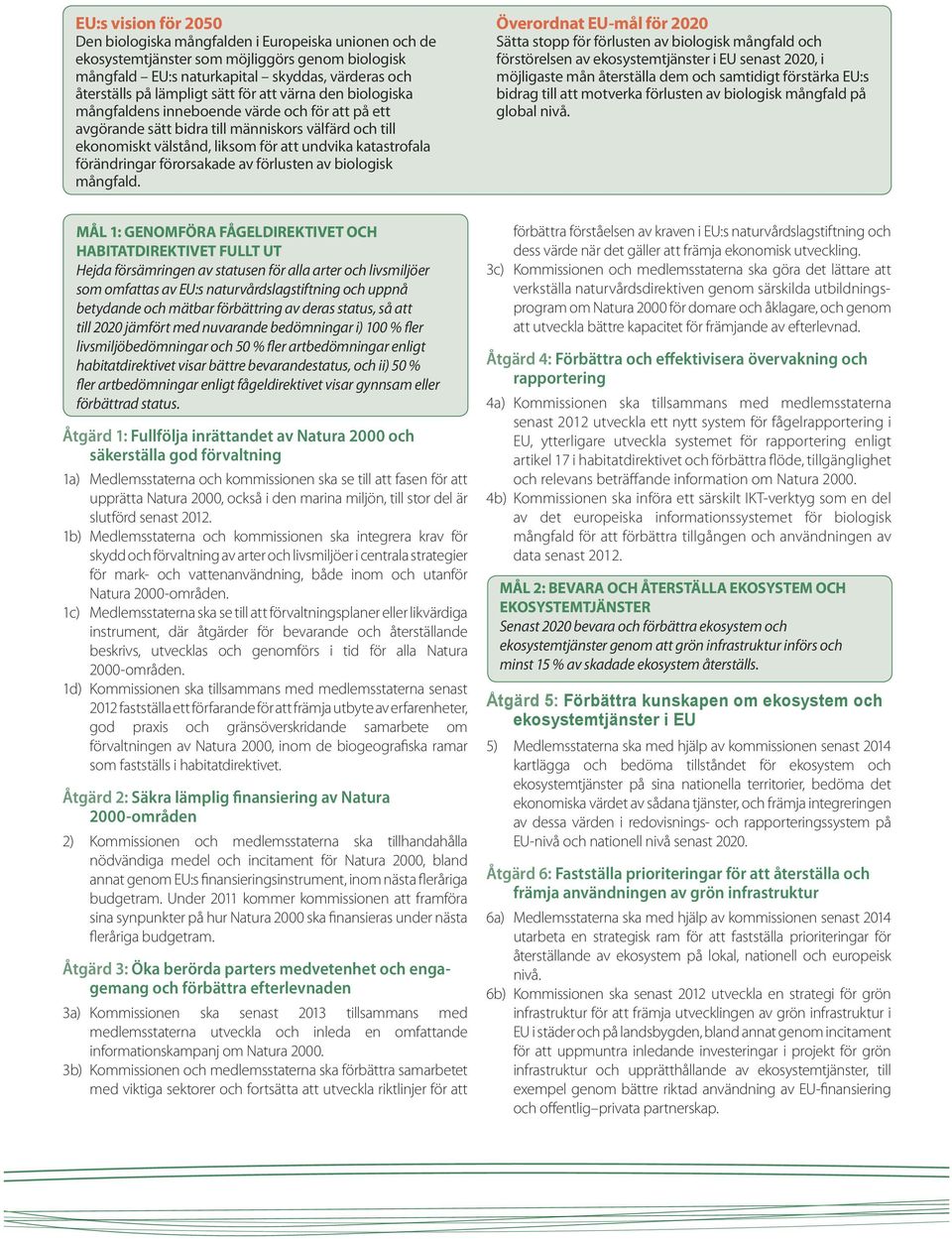 förändringar förorsakade av förlusten av biologisk Överordnat EU-mål för 2020 Sätta stopp för förlusten av biologisk mångfald och förstörelsen av ekosystemtjänster i EU senast 2020, i möjligaste mån