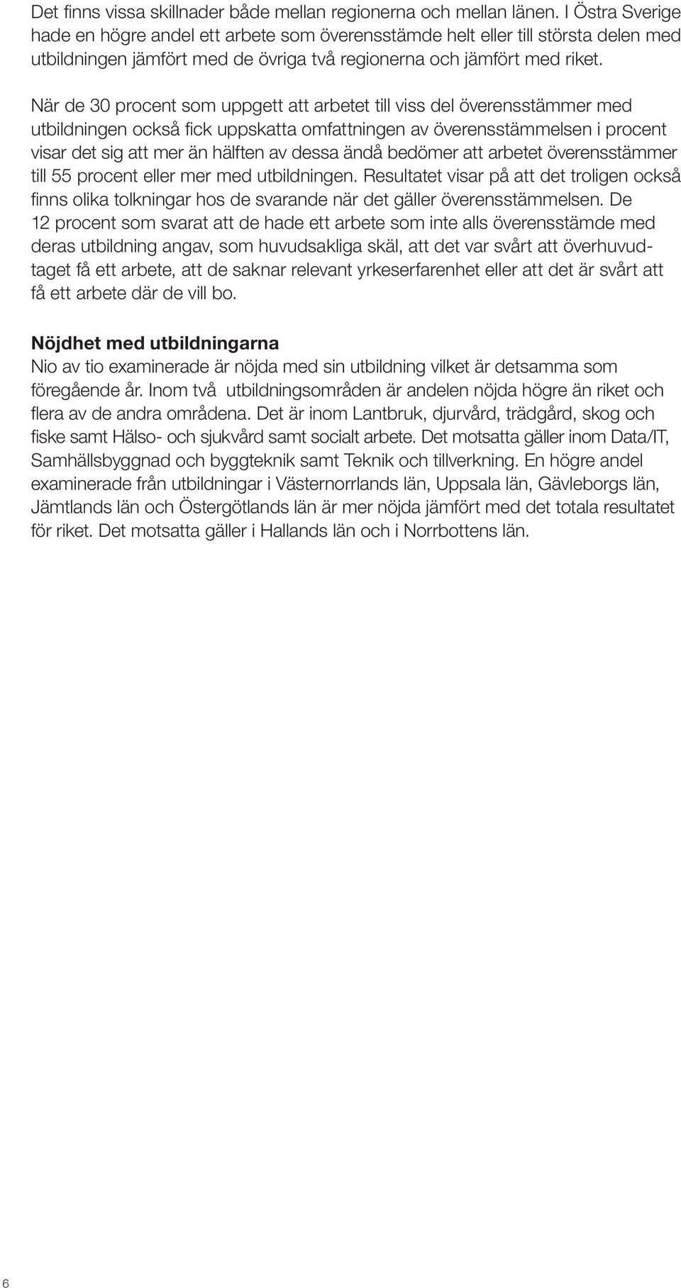 När de 30 procent som uppgett att arbetet till viss del överensstämmer med utbildningen också fick uppskatta omfattningen av överensstämmelsen i procent visar det sig att mer än hälften av dessa ändå