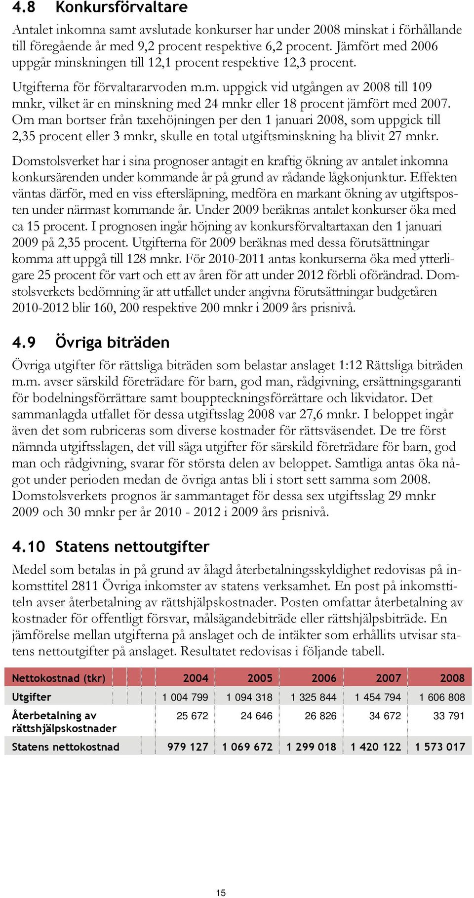 Om man bortser från taxehöjningen per den 1 januari 2008, som uppgick till 2,35 procent eller 3 mnkr, skulle en total utgiftsminskning ha blivit 27 mnkr.